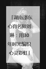 湖南邵东心育名师刘琳：用30年时光编织心灵彩虹