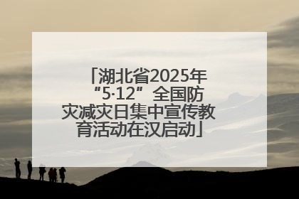 湖北省2025年“5·12”全国防灾减灾日集中宣传教育活动在汉启动
