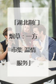 湖北荆门烟草：一方市集 温情服务