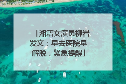 湘籍女演员柳岩发文：早去医院早解脱，紧急提醒
