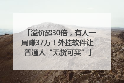 溢价超30倍，有人一周赚37万！外挂软件让普通人“无货可买”