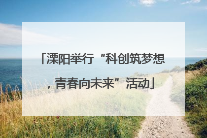 溧阳举行“科创筑梦想，青春向未来”活动