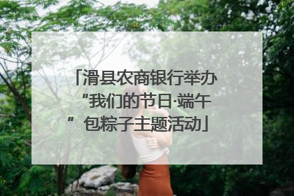 滑县农商银行举办“我们的节日·端午”包粽子主题活动