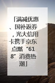 满减优惠、国补返券，光大信用卡携手京东点燃“618”消费热潮