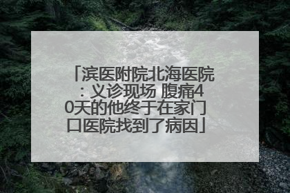 滨医附院北海医院：义诊现场 腹痛40天的他终于在家门口医院找到了病因