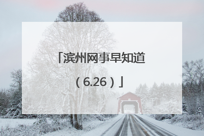 滨州网事早知道（6.26）