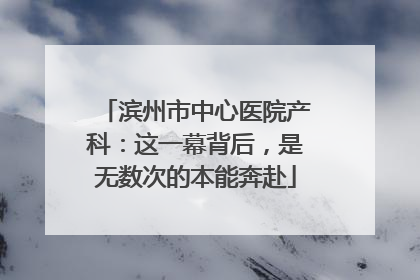 滨州市中心医院产科：这一幕背后，是无数次的本能奔赴