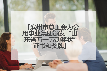 滨州市总工会为公用事业集团颁发“山东省五一劳动奖状”证书和奖牌