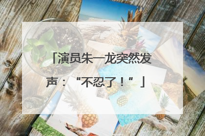演员朱一龙突然发声：“不忍了！”