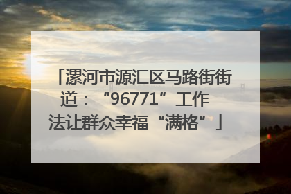 漯河市源汇区马路街街道：“96771”工作法让群众幸福“满格”