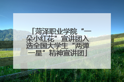 菏泽职业学院“一朵小红花”宣讲团入选全国大学生“两弹一星”精神宣讲团