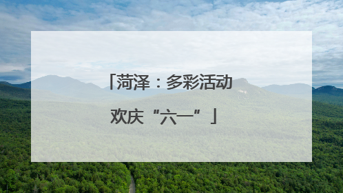 菏泽：多彩活动 欢庆“六一”