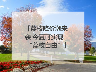 荔枝降价潮来袭 今夏可实现“荔枝自由”