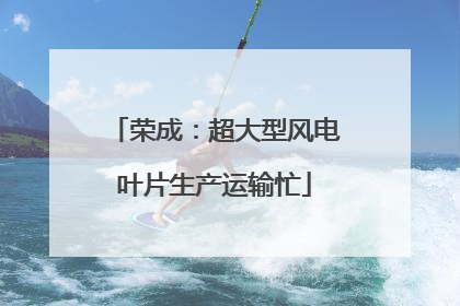 荣成：超大型风电叶片生产运输忙