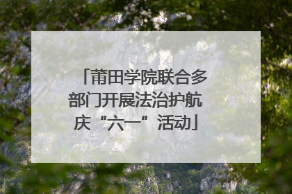 莆田学院联合多部门开展法治护航庆“六一”活动
