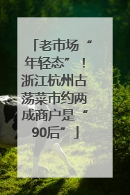 老市场“年轻态”！浙江杭州古荡菜市约两成商户是“90后”