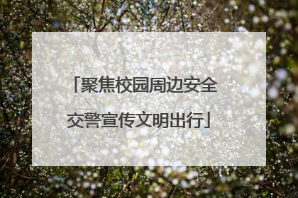聚焦校园周边安全 交警宣传文明出行