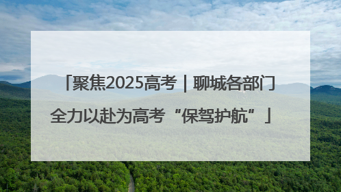 聚焦2025高考｜聊城各部门全力以赴为高考“保驾护航”