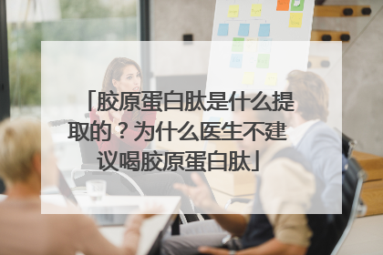 胶原蛋白肽是什么提取的？为什么医生不建议喝胶原蛋白肽