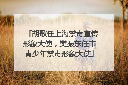 胡歌任上海禁毒宣传形象大使，樊振东任市青少年禁毒形象大使