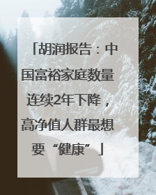 胡润报告：中国富裕家庭数量连续2年下降，高净值人群最想要“健康”