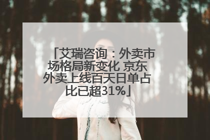 艾瑞咨询：外卖市场格局新变化 京东外卖上线百天日单占比已超31%
