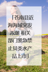 苍南县近海海域突发赤潮 相关部门紧急禁止贝类水产品上市