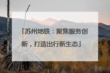 苏州地铁：聚焦服务创新，打造出行新生态