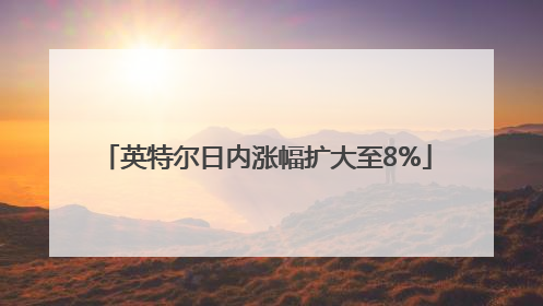 英特尔日内涨幅扩大至8%