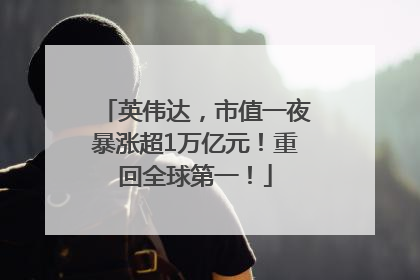英伟达，市值一夜暴涨超1万亿元！重回全球第一！