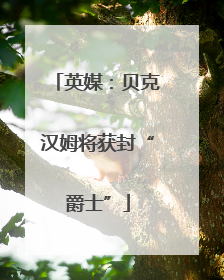英媒：贝克汉姆将获封“爵士”