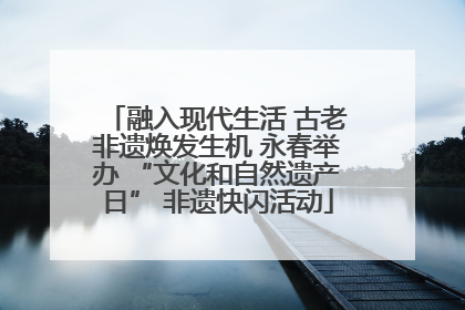融入现代生活 古老非遗焕发生机 永春举办 “文化和自然遗产日” 非遗快闪活动