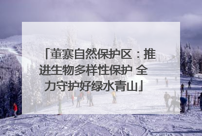 董寨自然保护区：推进生物多样性保护 全力守护好绿水青山