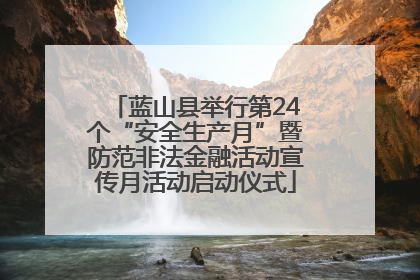 蓝山县举行第24个“安全生产月”暨防范非法金融活动宣传月活动启动仪式