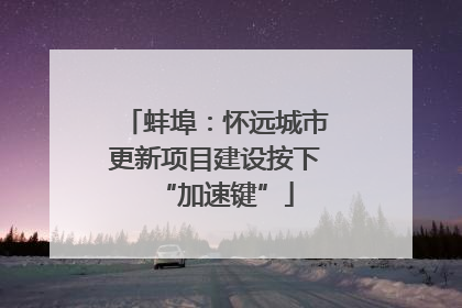 蚌埠：怀远城市更新项目建设按下“加速键”