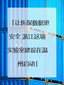 让医保数据更安全 浙江这项实验室建设在温州启动