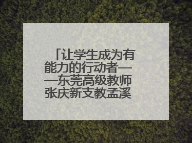 让学生成为有能力的行动者——东莞高级教师张庆新支教孟溪中学的故事