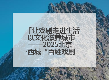 让戏剧走进生活 以文化滋养城市——2025北京·西城“百姓戏剧展演”预热开启