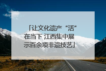 让文化遗产“活”在当下 江西集中展示百余项非遗技艺