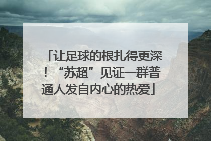 让足球的根扎得更深！“苏超”见证一群普通人发自内心的热爱