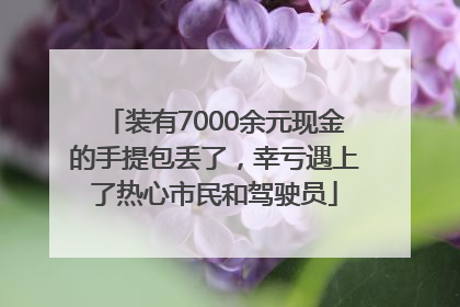 装有7000余元现金的手提包丢了，幸亏遇上了热心市民和驾驶员