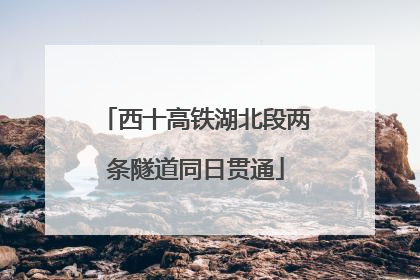 西十高铁湖北段两条隧道同日贯通