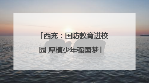 西充：国防教育进校园 厚植少年强国梦