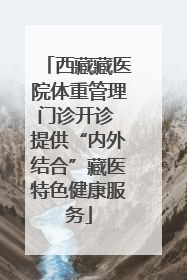 西藏藏医院体重管理门诊开诊 提供“内外结合”藏医特色健康服务