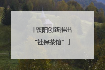 襄阳创新推出“社保茶馆”