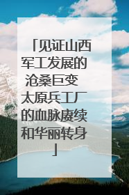 见证山西军工发展的沧桑巨变 太原兵工厂的血脉赓续和华丽转身