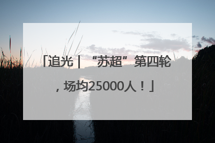 追光｜“苏超”第四轮，场均25000人！