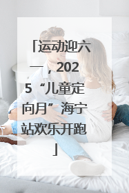 运动迎六一，2025“儿童定向月”海宁站欢乐开跑