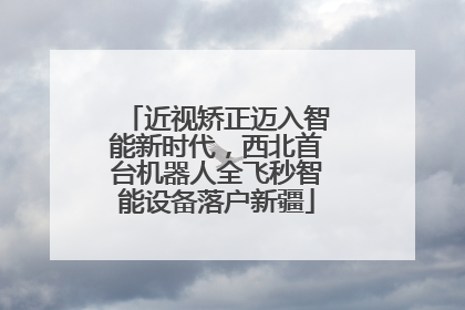 近视矫正迈入智能新时代，西北首台机器人全飞秒智能设备落户新疆