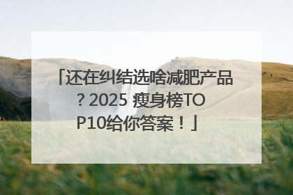 还在纠结选啥减肥产品？2025 瘦身榜TOP10给你答案！